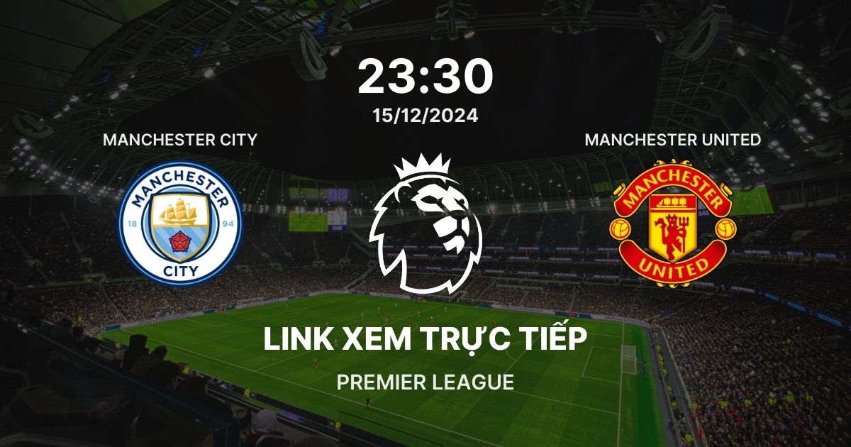 Link xem trực tiếp bóng đá Man City vs Man United NHA 2024/25 ngày 15/12